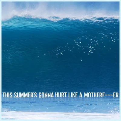 This Summer’s Gonna Hurt Like a Motherf***er